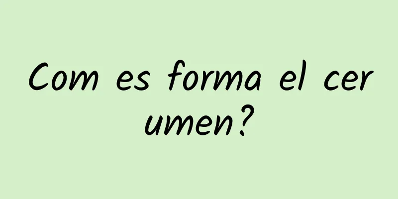Com es forma el cerumen?