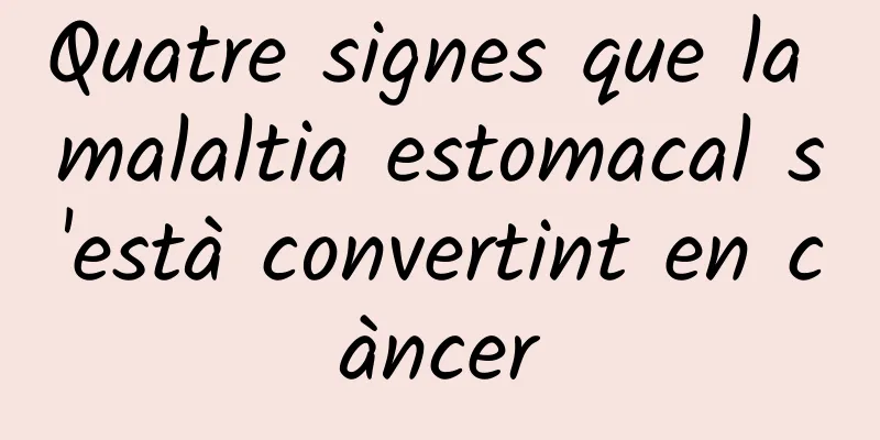 Quatre signes que la malaltia estomacal s'està convertint en càncer