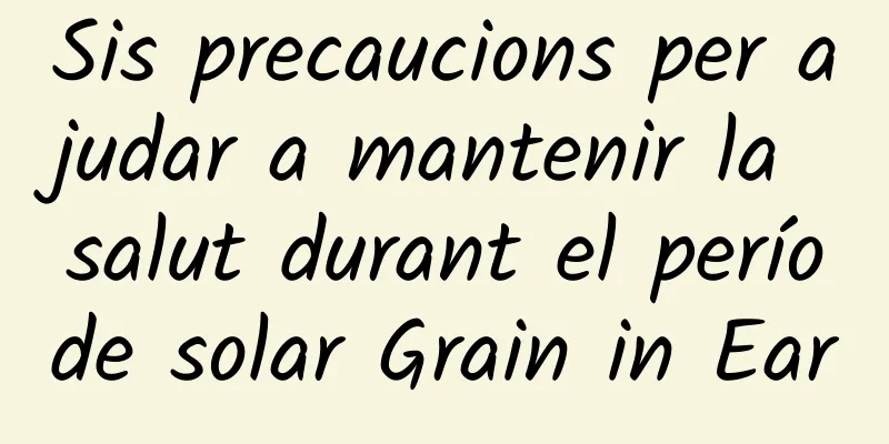 Sis precaucions per ajudar a mantenir la salut durant el període solar Grain in Ear