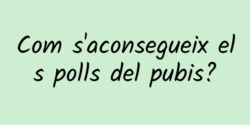 Com s'aconsegueix els polls del pubis?