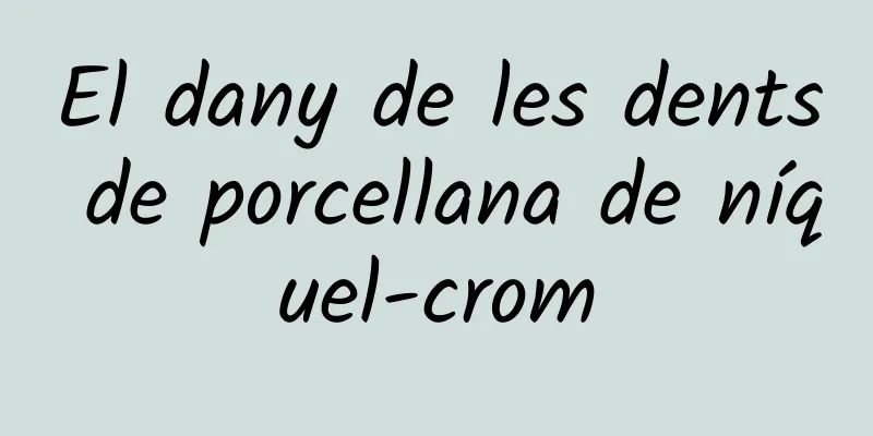 El dany de les dents de porcellana de níquel-crom