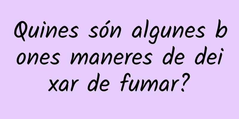 Quines són algunes bones maneres de deixar de fumar?