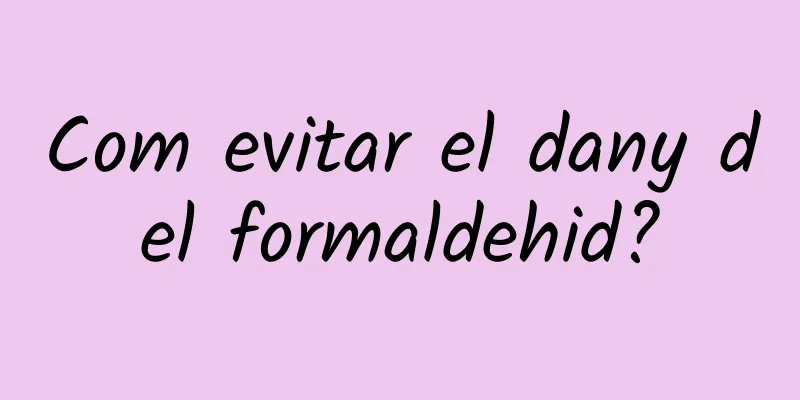 Com evitar el dany del formaldehid?