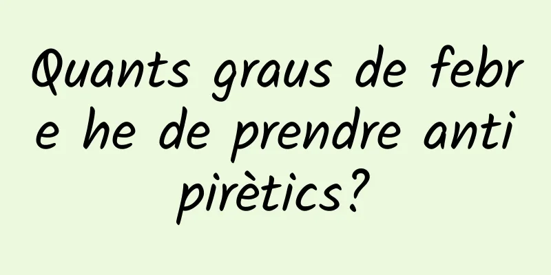 Quants graus de febre he de prendre antipirètics?