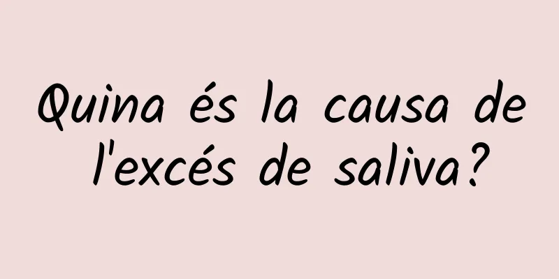 Quina és la causa de l'excés de saliva?