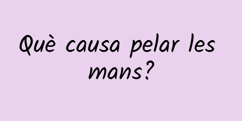 Què causa pelar les mans?