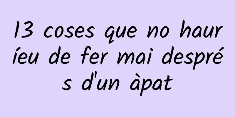 13 coses que no hauríeu de fer mai després d'un àpat