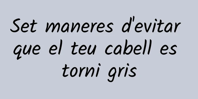 Set maneres d'evitar que el teu cabell es torni gris