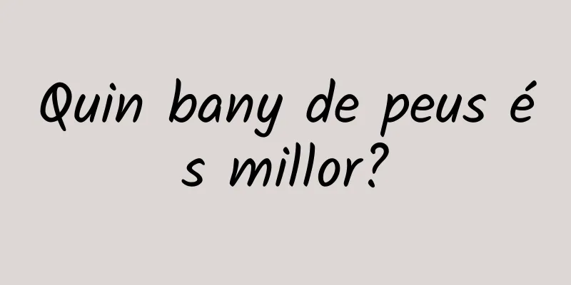 Quin bany de peus és millor?