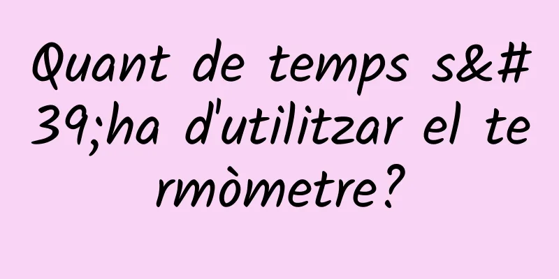 Quant de temps s'ha d'utilitzar el termòmetre?
