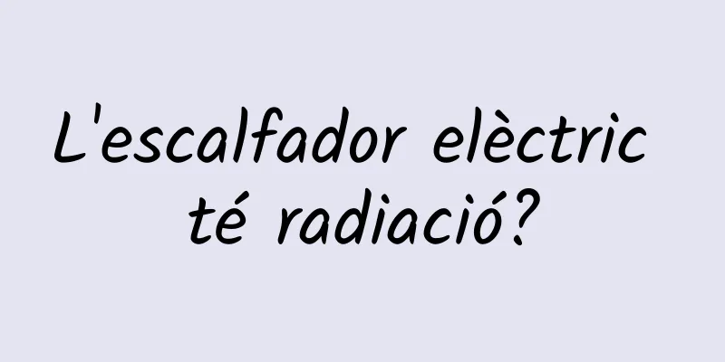L'escalfador elèctric té radiació?