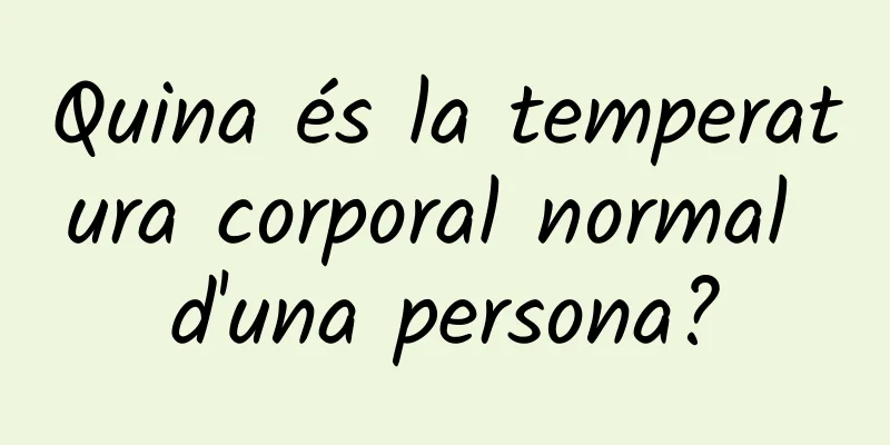 Quina és la temperatura corporal normal d'una persona?