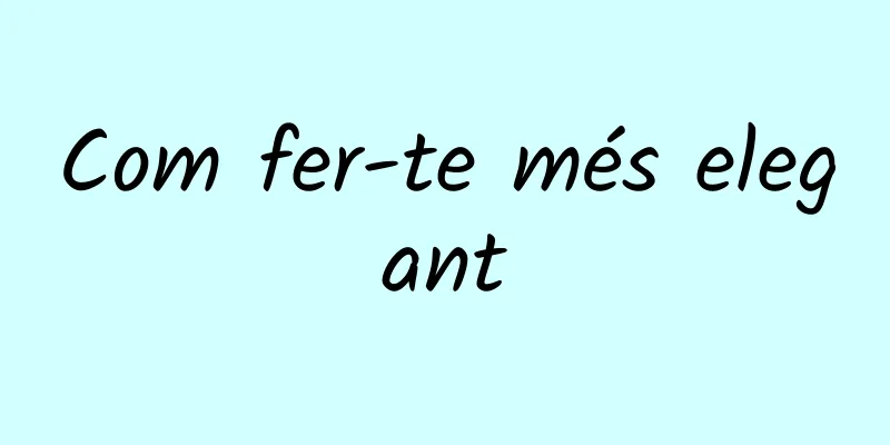 Com fer-te més elegant