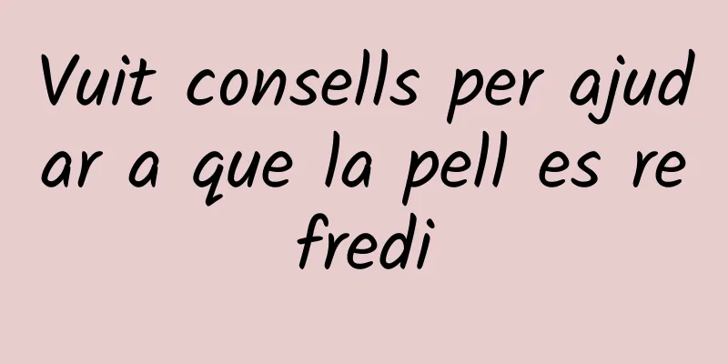 Vuit consells per ajudar a que la pell es refredi