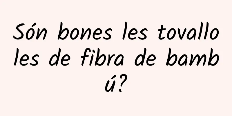 Són bones les tovalloles de fibra de bambú?