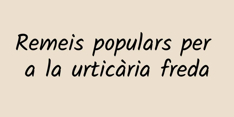 Remeis populars per a la urticària freda