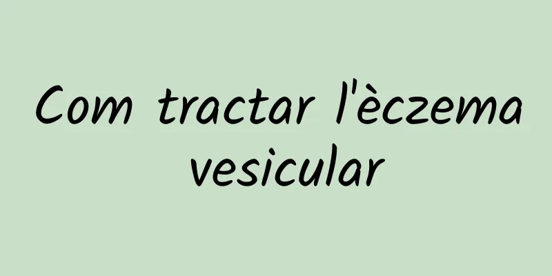 Com tractar l'èczema vesicular