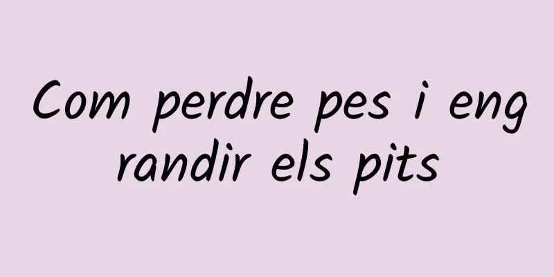 Com perdre pes i engrandir els pits