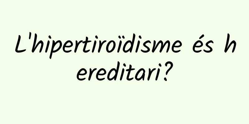 L'hipertiroïdisme és hereditari?