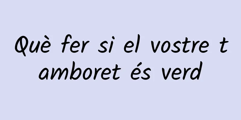 Què fer si el vostre tamboret és verd
