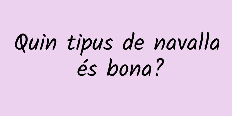 Quin tipus de navalla és bona?