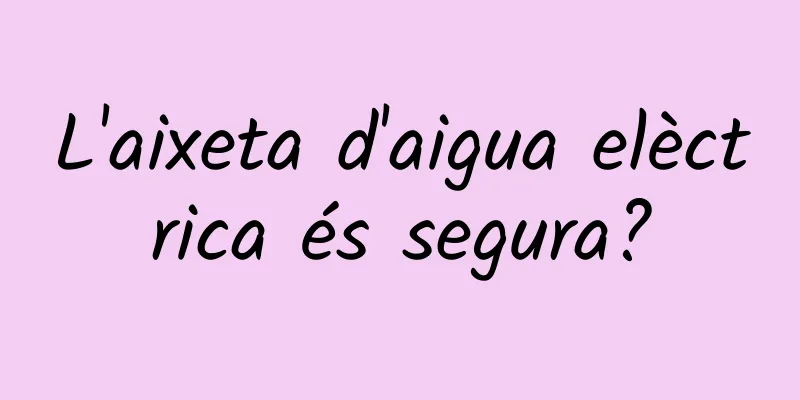 L'aixeta d'aigua elèctrica és segura?
