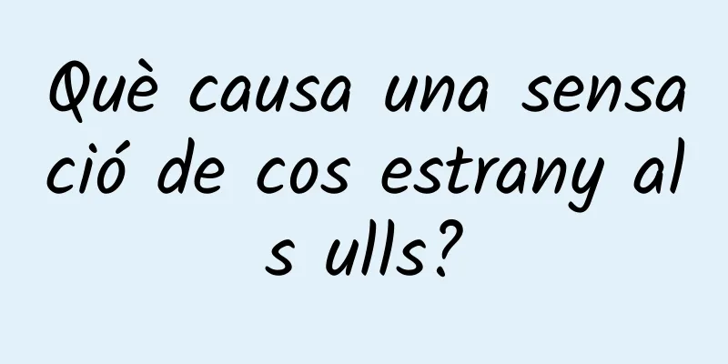 Què causa una sensació de cos estrany als ulls?