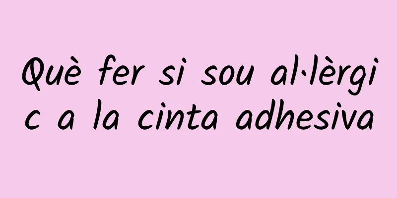 Què fer si sou al·lèrgic a la cinta adhesiva