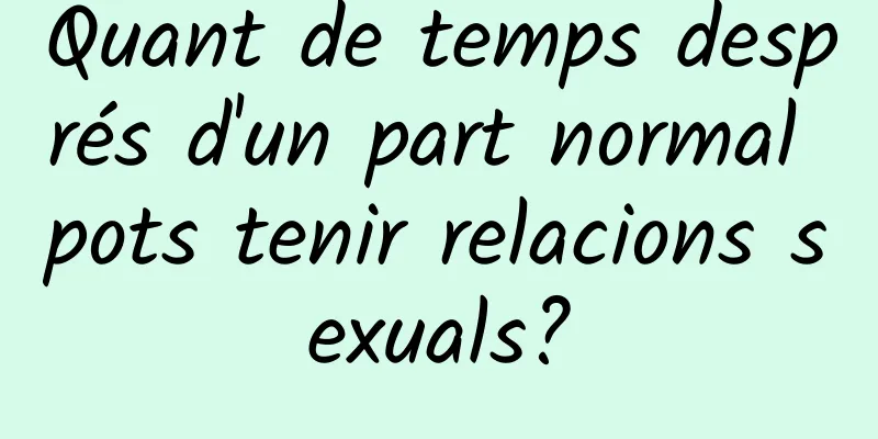 Quant de temps després d'un part normal pots tenir relacions sexuals?