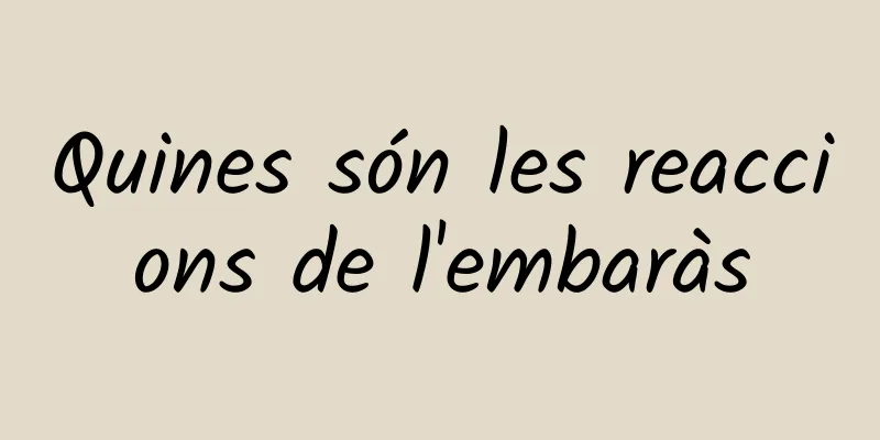 Quines són les reaccions de l'embaràs
