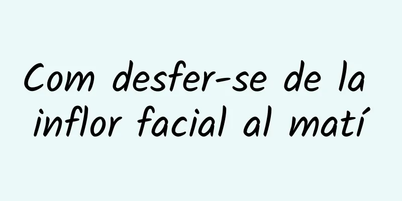 Com desfer-se de la inflor facial al matí