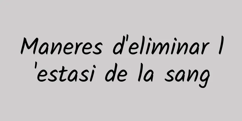 Maneres d'eliminar l'estasi de la sang