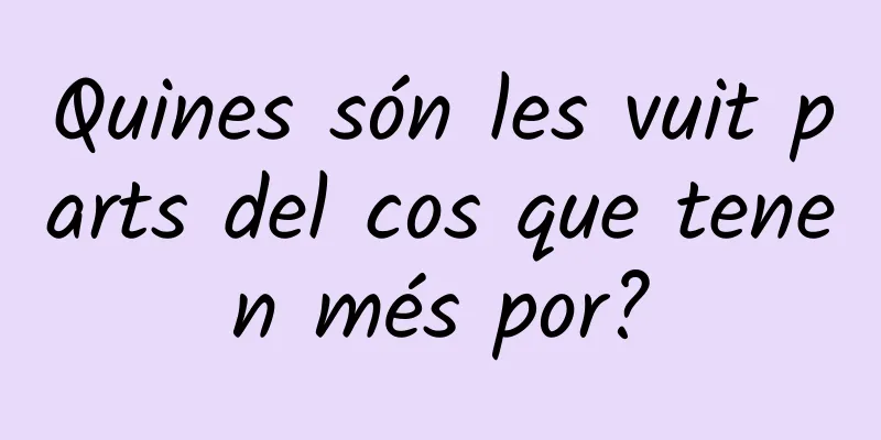 Quines són les vuit parts del cos que tenen més por?