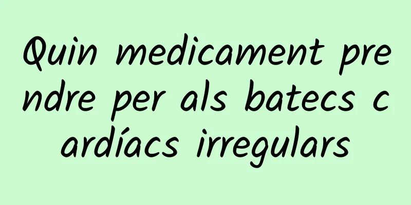 Quin medicament prendre per als batecs cardíacs irregulars