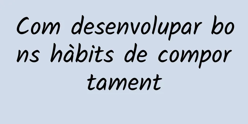 Com desenvolupar bons hàbits de comportament