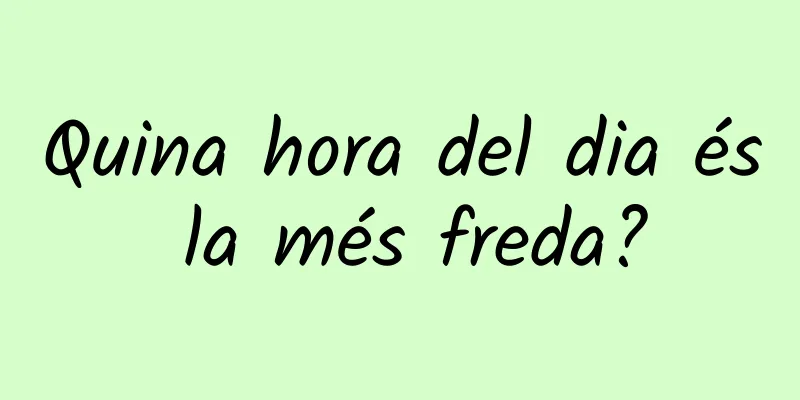 Quina hora del dia és la més freda?