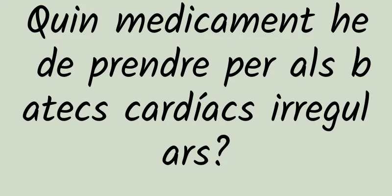Quin medicament he de prendre per als batecs cardíacs irregulars?