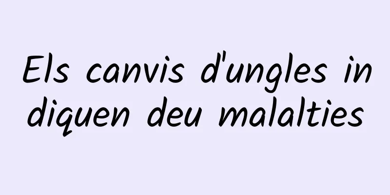 Els canvis d'ungles indiquen deu malalties