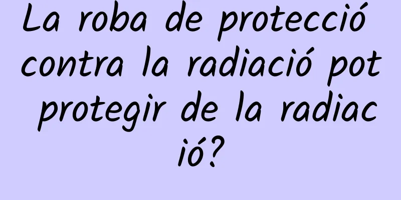 La roba de protecció contra la radiació pot protegir de la radiació?