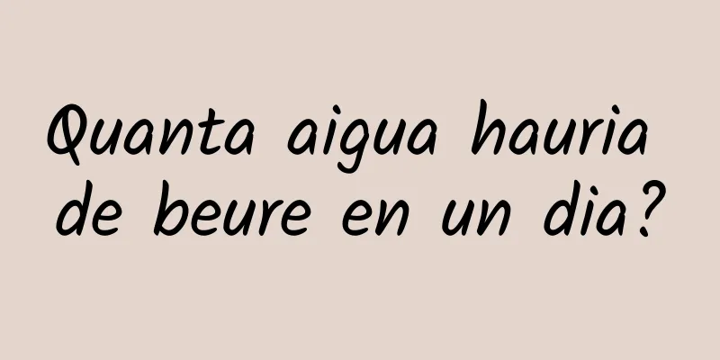 Quanta aigua hauria de beure en un dia?