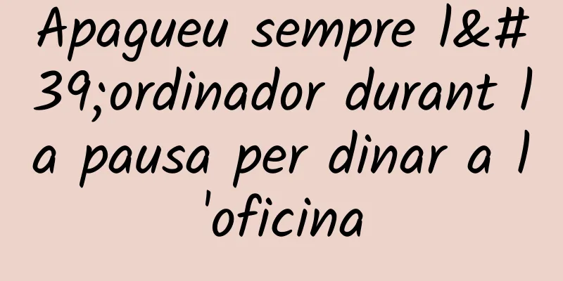 Apagueu sempre l'ordinador durant la pausa per dinar a l'oficina