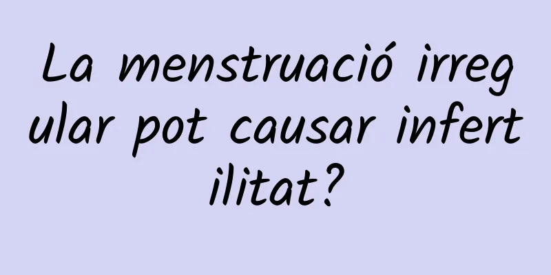 La menstruació irregular pot causar infertilitat?