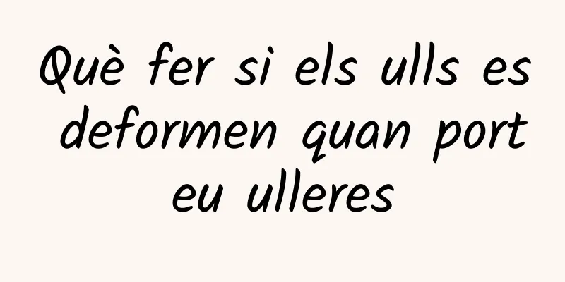 Què fer si els ulls es deformen quan porteu ulleres