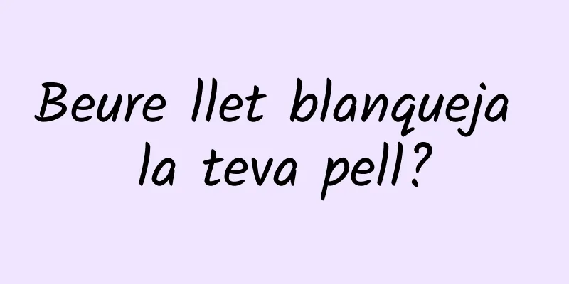 Beure llet blanqueja la teva pell?