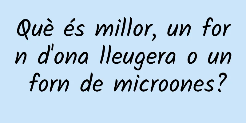 Què és millor, un forn d'ona lleugera o un forn de microones?