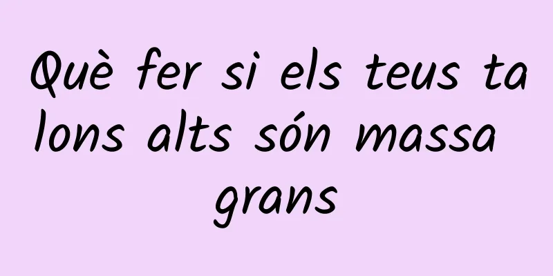 Què fer si els teus talons alts són massa grans