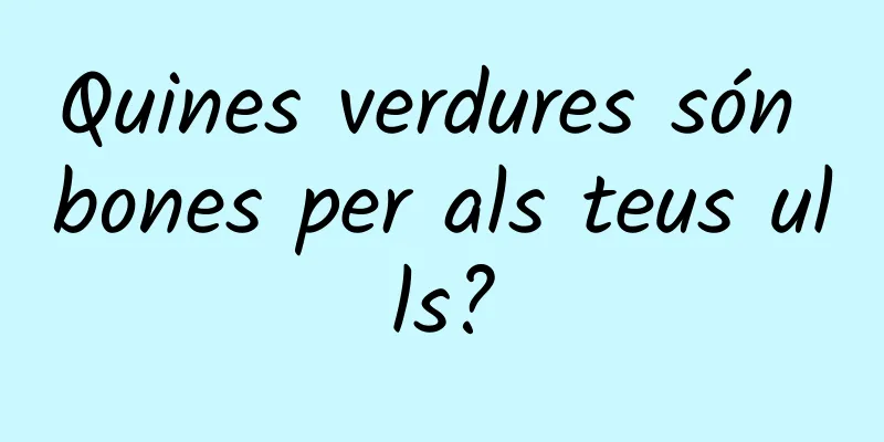 Quines verdures són bones per als teus ulls?