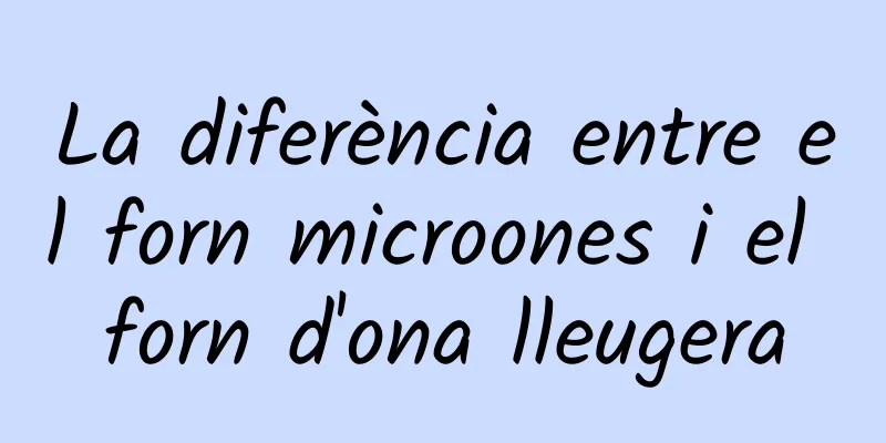 La diferència entre el forn microones i el forn d'ona lleugera
