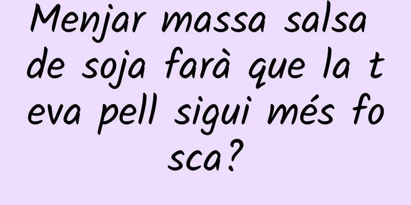 Menjar massa salsa de soja farà que la teva pell sigui més fosca?