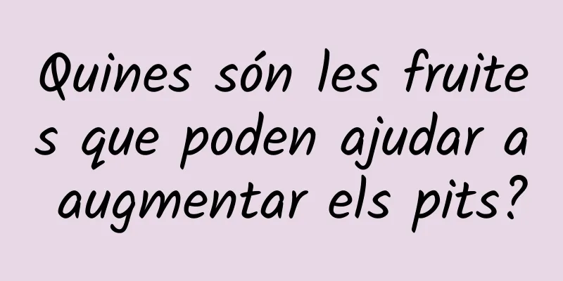 Quines són les fruites que poden ajudar a augmentar els pits?